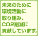 未来のための環境活動に取り組み、CO2削減に貢献しています。